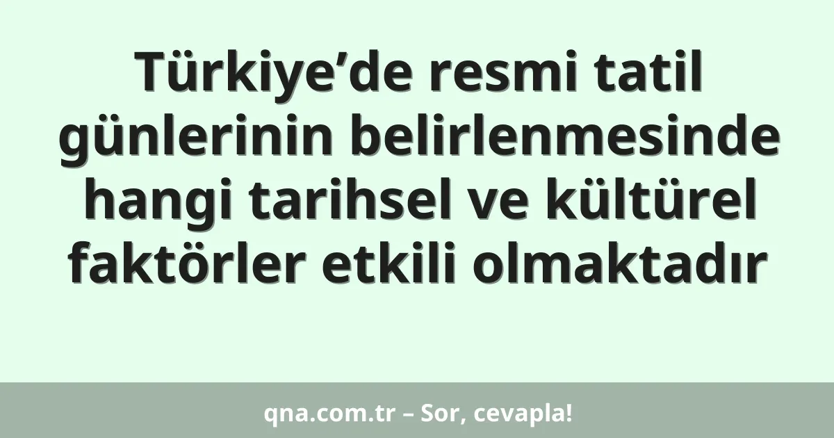 Türkiye’de resmi tatil günlerinin belirlenmesinde hangi tarihsel ve kültürel faktörler etkili olmaktadır