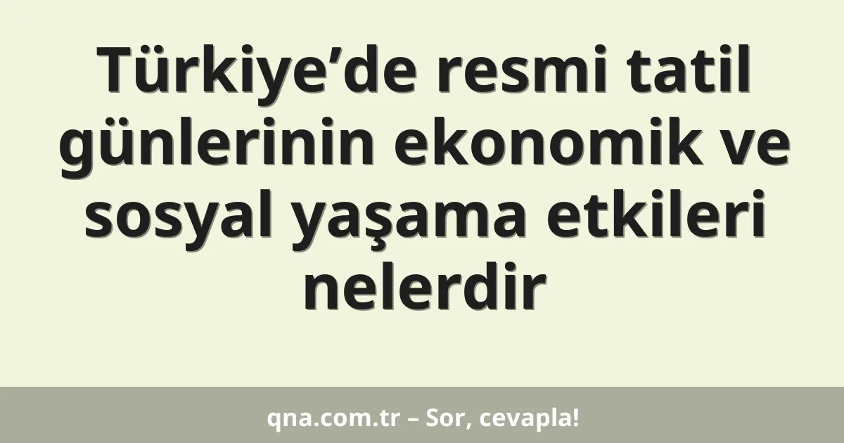 Türkiye’de resmi tatil günlerinin ekonomik ve sosyal yaşama etkileri nelerdir