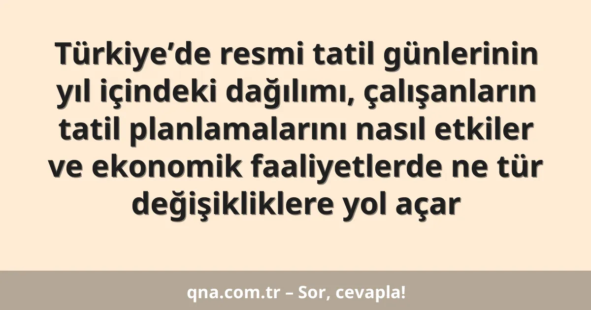 Türkiye’de resmi tatil günlerinin yıl içindeki dağılımı, çalışanların tatil planlamalarını nasıl etkiler ve ekonomik faaliyetlerde ne tür değişikliklere yol açar