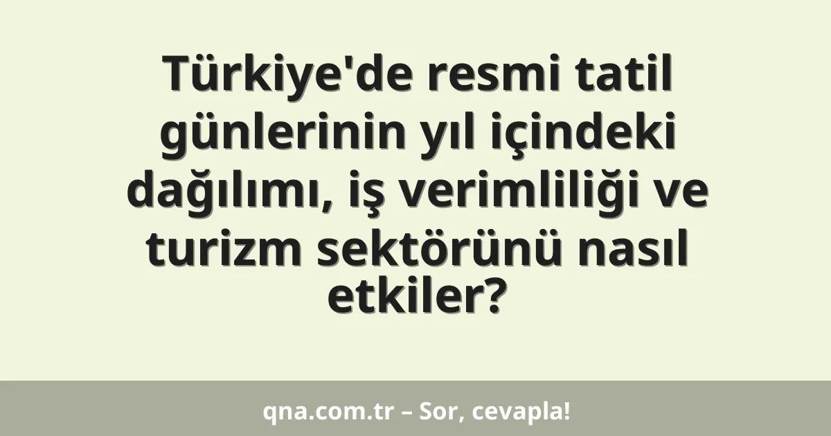 Türkiye'de resmi tatil günlerinin yıl içindeki dağılımı, iş verimliliği ve turizm sektörünü nasıl etkiler?