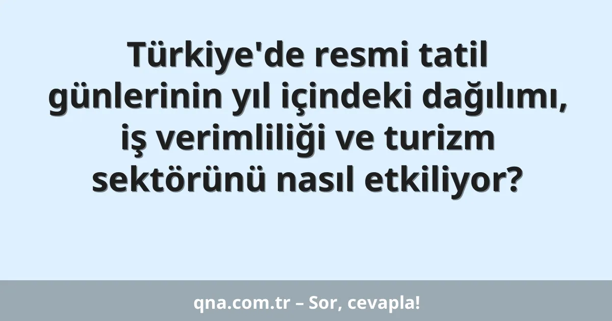 Türkiye'de resmi tatil günlerinin yıl içindeki dağılımı, iş verimliliği ve turizm sektörünü nasıl etkiliyor?