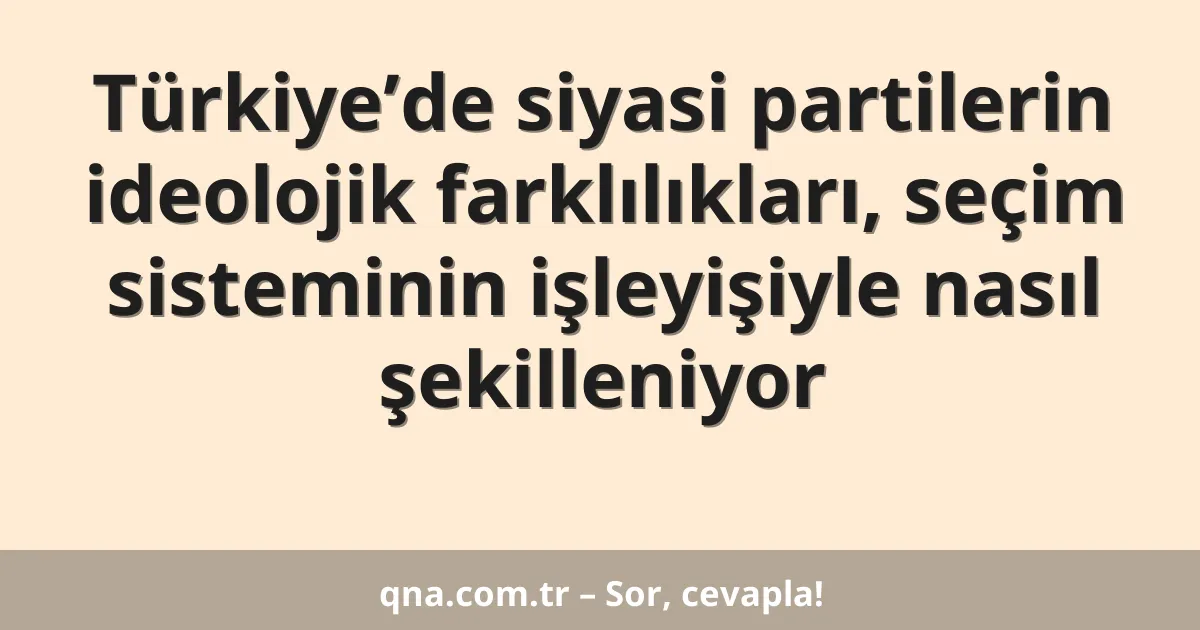 Türkiye’de siyasi partilerin ideolojik farklılıkları, seçim sisteminin işleyişiyle nasıl şekilleniyor