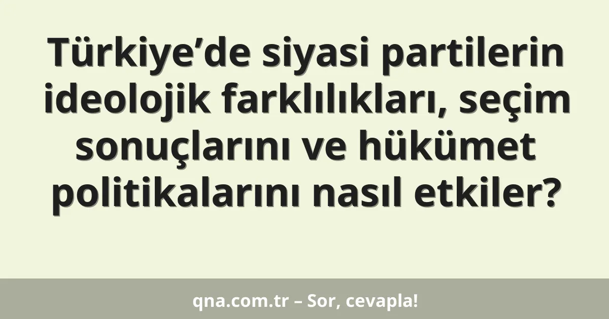 Türkiye’de siyasi partilerin ideolojik farklılıkları, seçim sonuçlarını ve hükümet politikalarını nasıl etkiler?