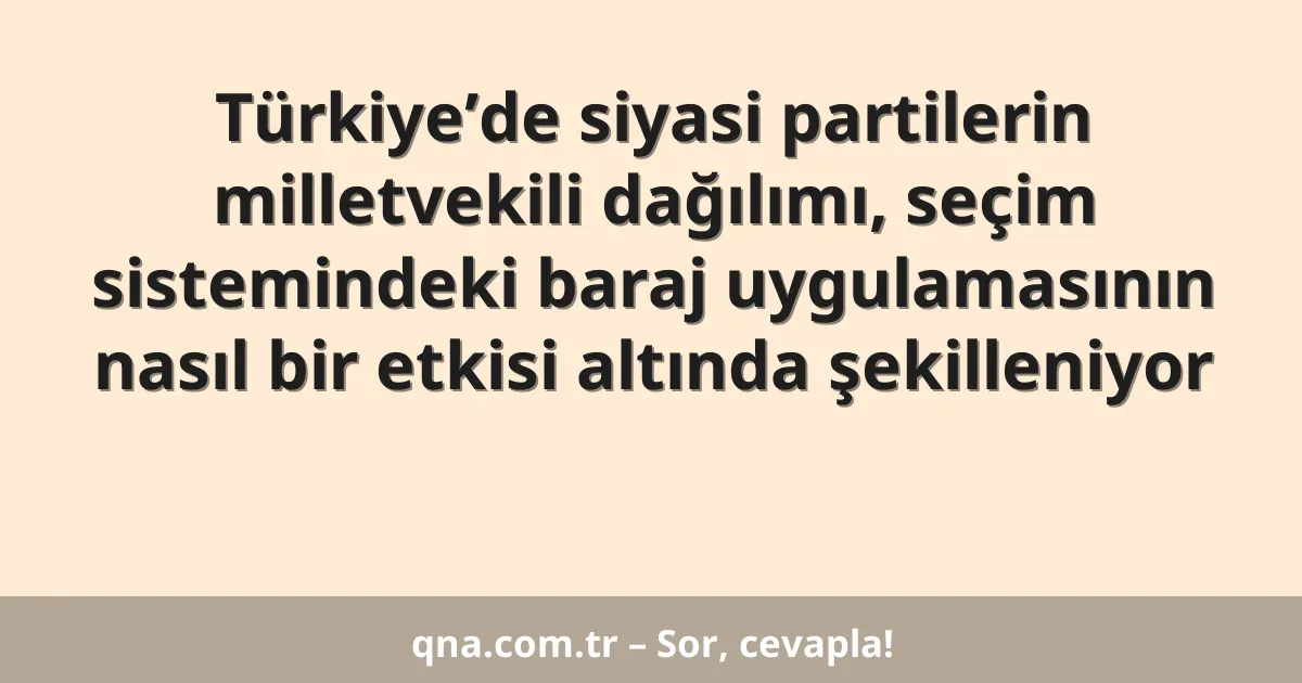 Türkiye’de siyasi partilerin milletvekili dağılımı, seçim sistemindeki baraj uygulamasının nasıl bir etkisi altında şekilleniyor
