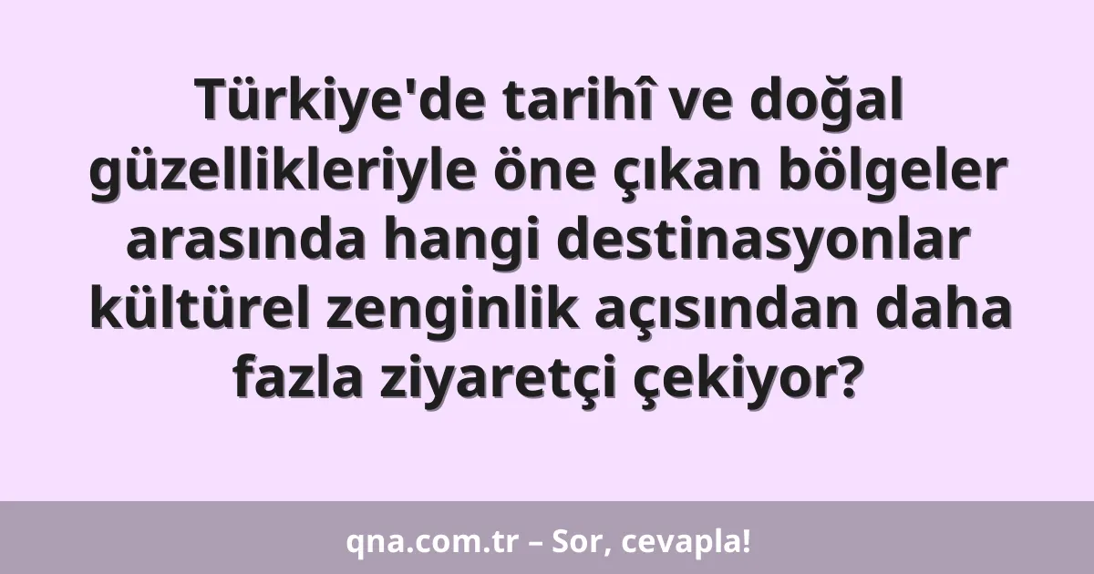 Türkiye'de tarihî ve doğal güzellikleriyle öne çıkan bölgeler arasında hangi destinasyonlar kültürel zenginlik açısından daha fazla ziyaretçi çekiyor?