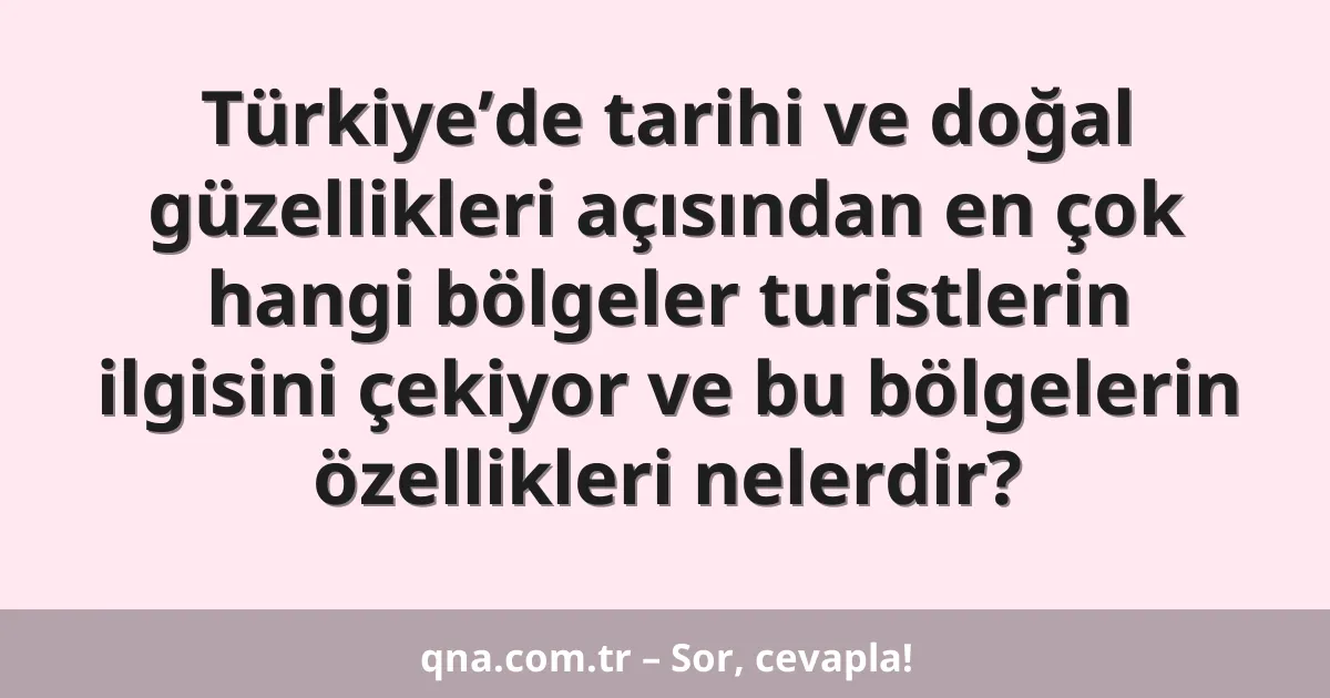 Türkiye’de tarihi ve doğal güzellikleri açısından en çok hangi bölgeler turistlerin ilgisini çekiyor ve bu bölgelerin özellikleri nelerdir?