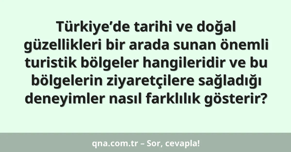 Türkiye’de tarihi ve doğal güzellikleri bir arada sunan önemli turistik bölgeler hangileridir ve bu bölgelerin ziyaretçilere sağladığı deneyimler nasıl farklılık gösterir?