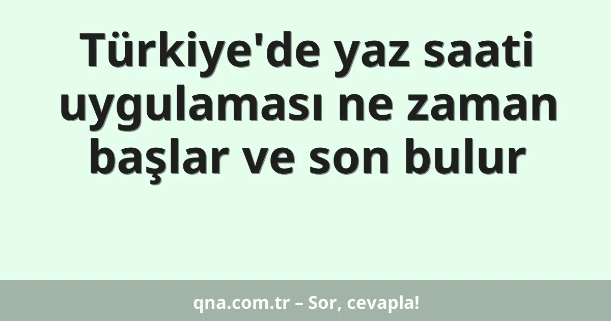 Türkiye'de yaz saati uygulaması ne zaman başlar ve son bulur