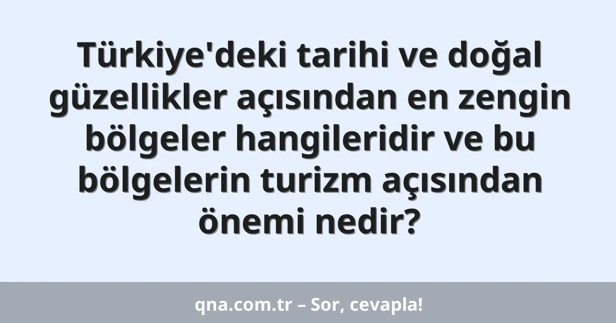 Türkiye'deki tarihi ve doğal güzellikler açısından en zengin bölgeler hangileridir ve bu bölgelerin turizm açısından önemi nedir?