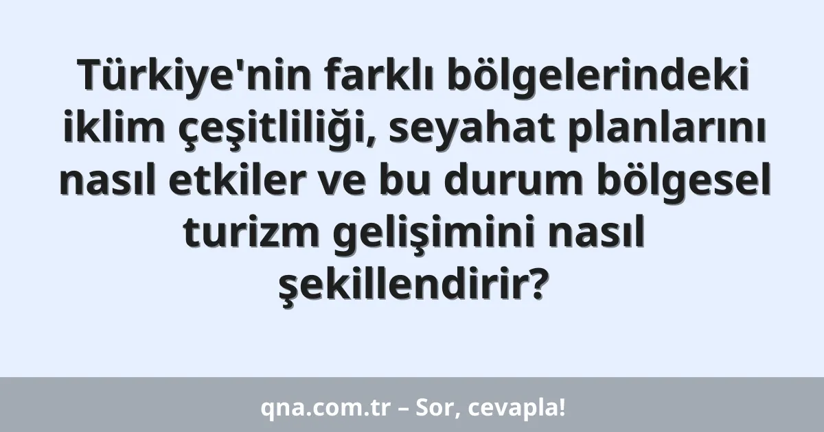 Türkiye'nin farklı bölgelerindeki iklim çeşitliliği, seyahat planlarını nasıl etkiler ve bu durum bölgesel turizm gelişimini nasıl şekillendirir?