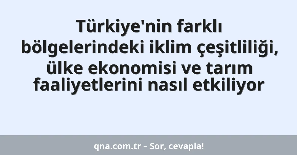 Türkiye'nin farklı bölgelerindeki iklim çeşitliliği, ülke ekonomisi ve tarım faaliyetlerini nasıl etkiliyor