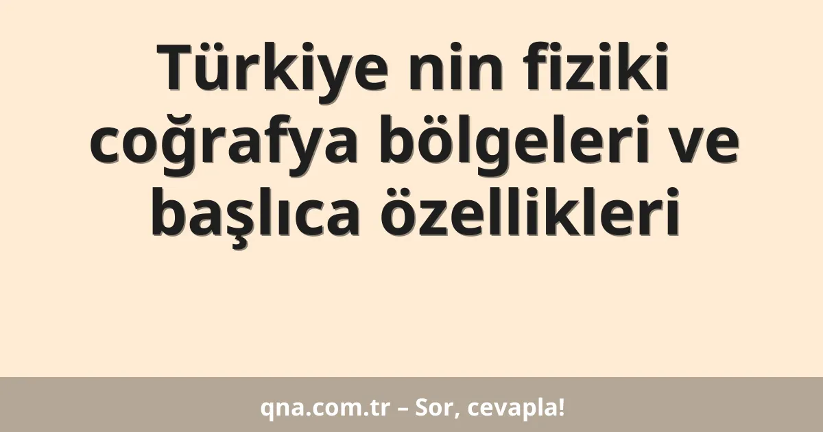 Türkiye nin fiziki coğrafya bölgeleri ve başlıca özellikleri