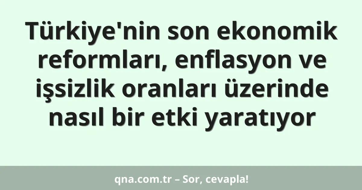 Türkiye'nin son ekonomik reformları, enflasyon ve işsizlik oranları üzerinde nasıl bir etki yaratıyor