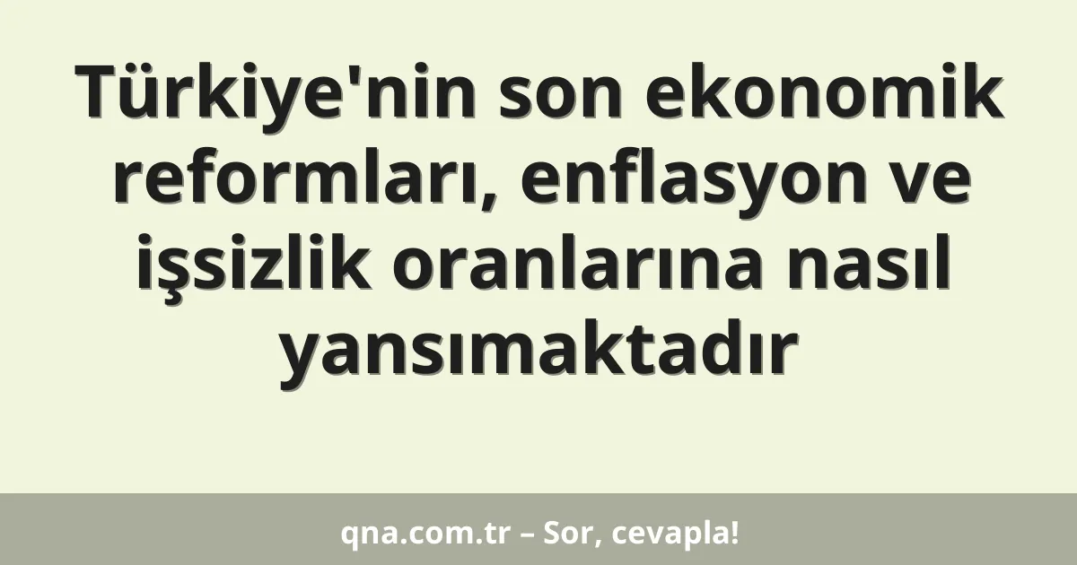 Türkiye'nin son ekonomik reformları, enflasyon ve işsizlik oranlarına nasıl yansımaktadır