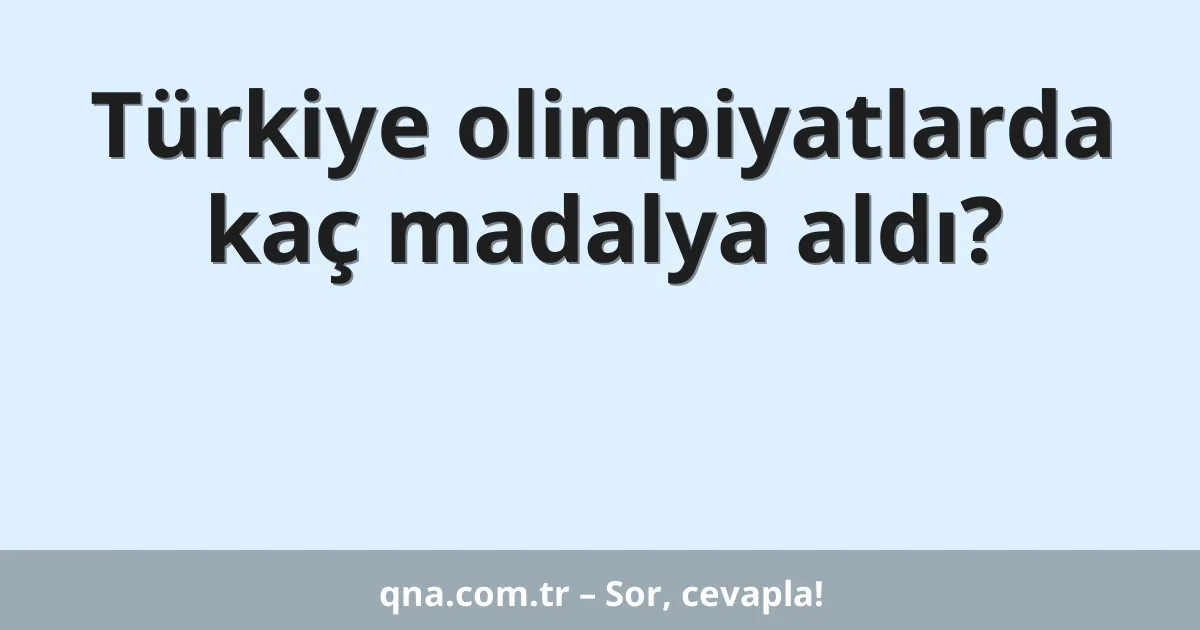 Türkiye olimpiyatlarda kaç madalya aldı?