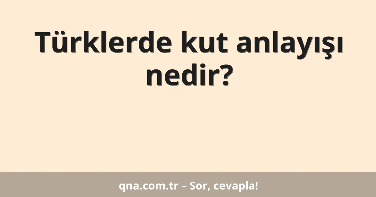 Türklerde kut anlayışı nedir?