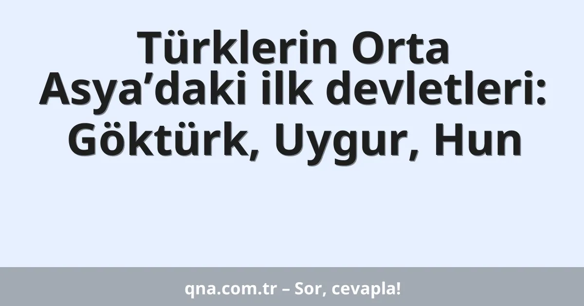 Türklerin Orta Asya’daki ilk devletleri: Göktürk, Uygur, Hun