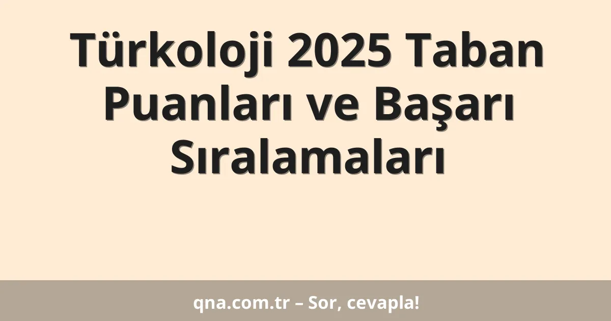 Türkoloji 2025 Taban Puanları ve Başarı Sıralamaları