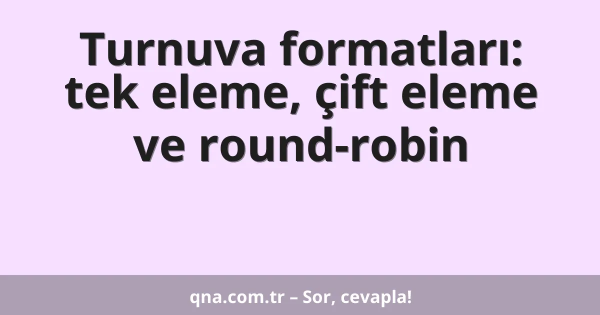 Turnuva formatları: tek eleme, çift eleme ve round-robin
