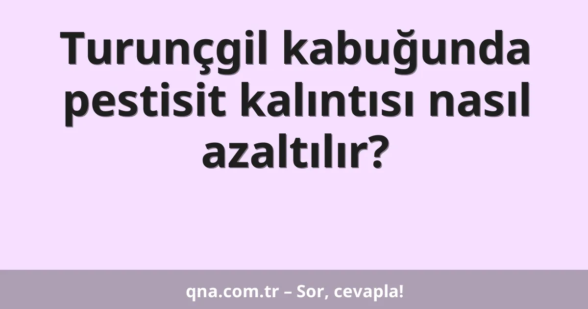Turunçgil kabuğunda pestisit kalıntısı nasıl azaltılır?