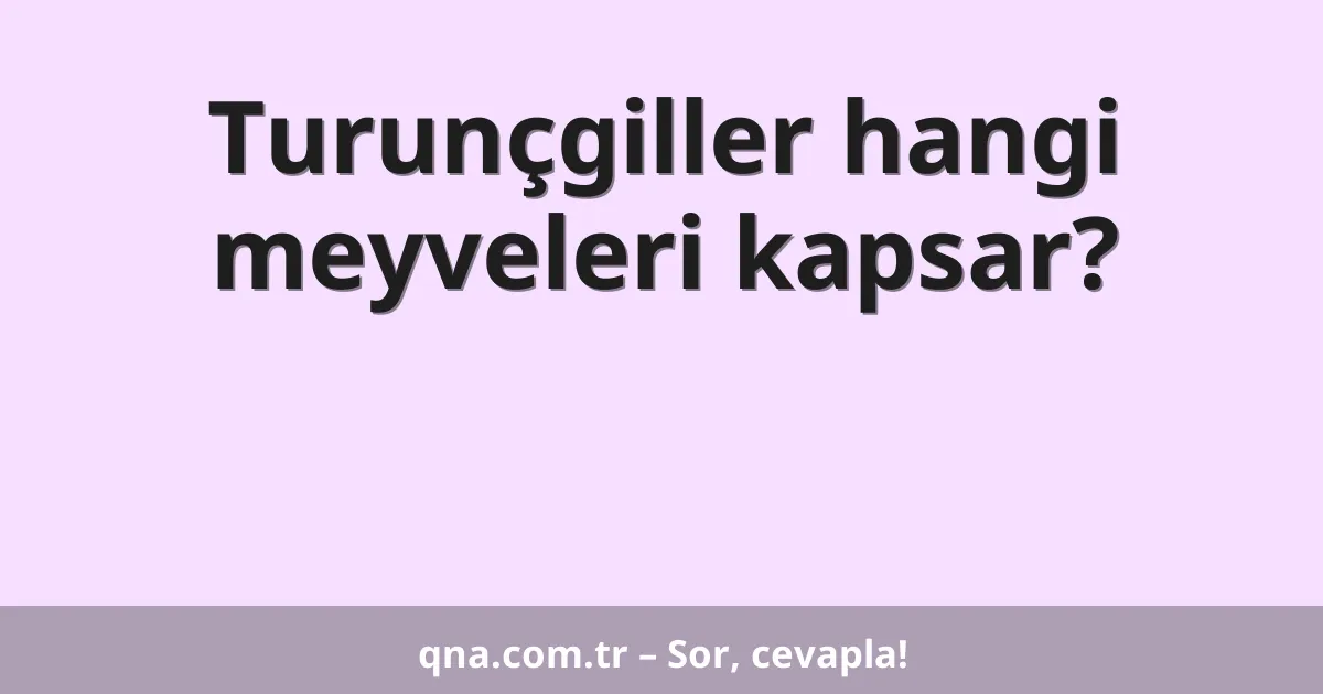 Turunçgiller hangi meyveleri kapsar?