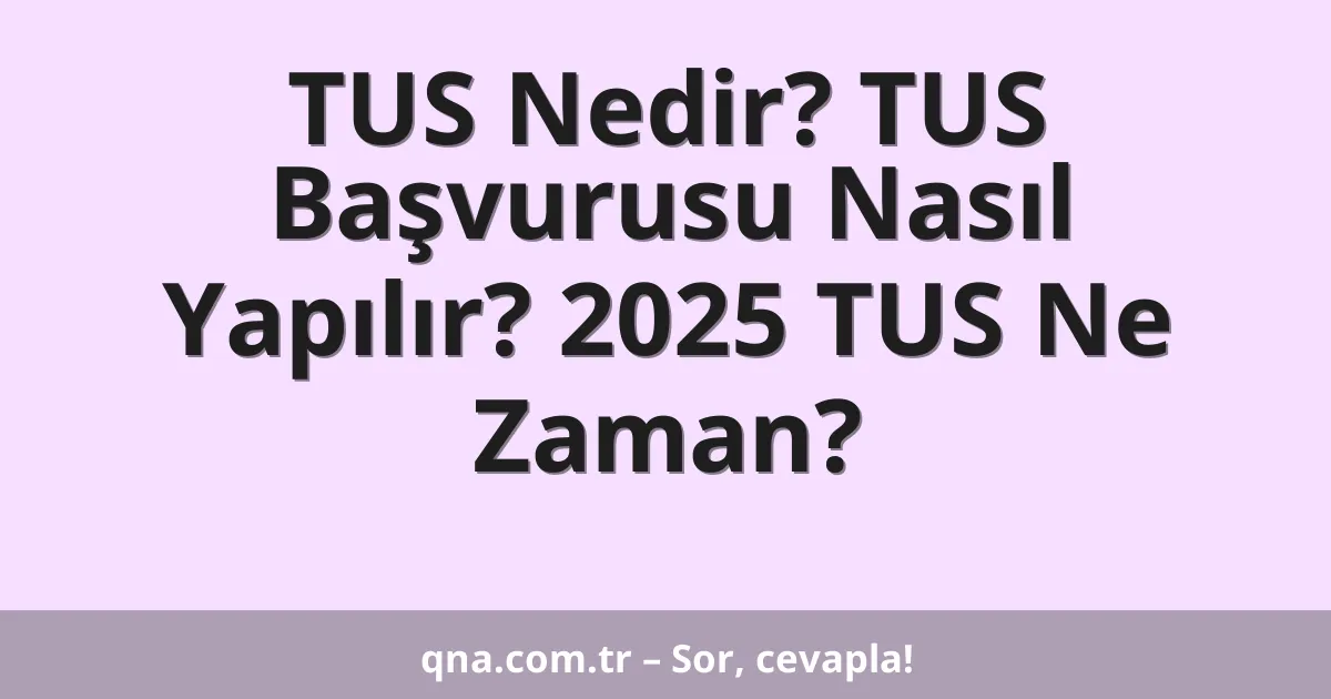 TUS Nedir? TUS Başvurusu Nasıl Yapılır? 2025 TUS Ne Zaman?