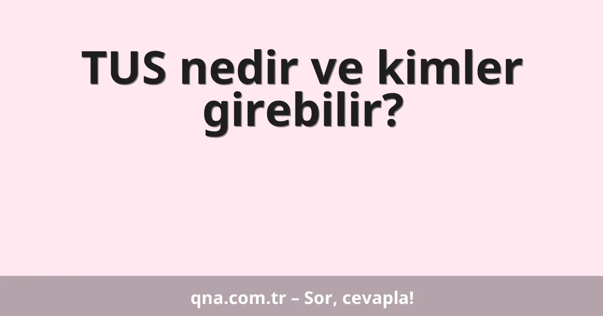 TUS nedir ve kimler girebilir?