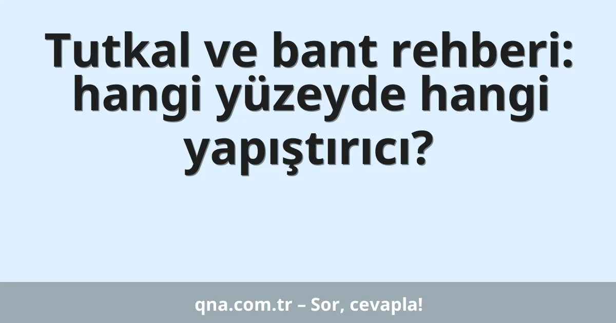 Tutkal ve bant rehberi: hangi yüzeyde hangi yapıştırıcı?