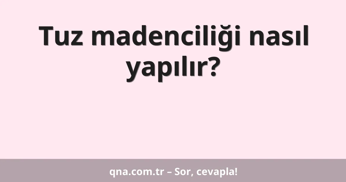 Tuz madenciliği nasıl yapılır?