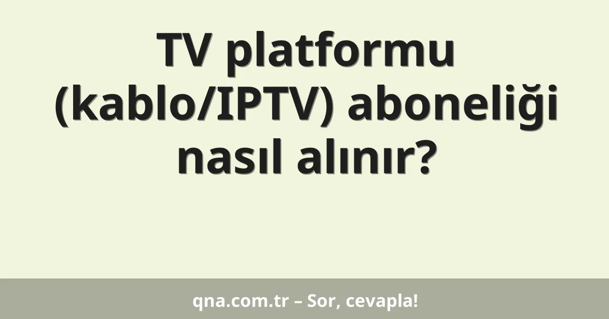 TV platformu (kablo/IPTV) aboneliği nasıl alınır?