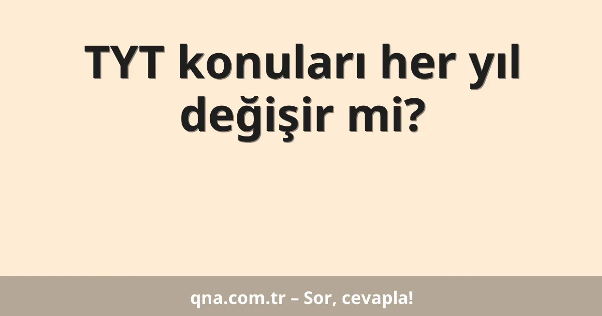 TYT konuları her yıl değişir mi?