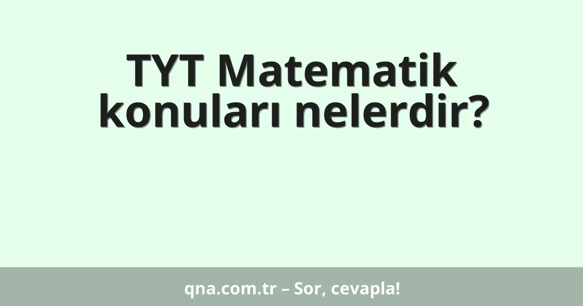 TYT Matematik konuları nelerdir?