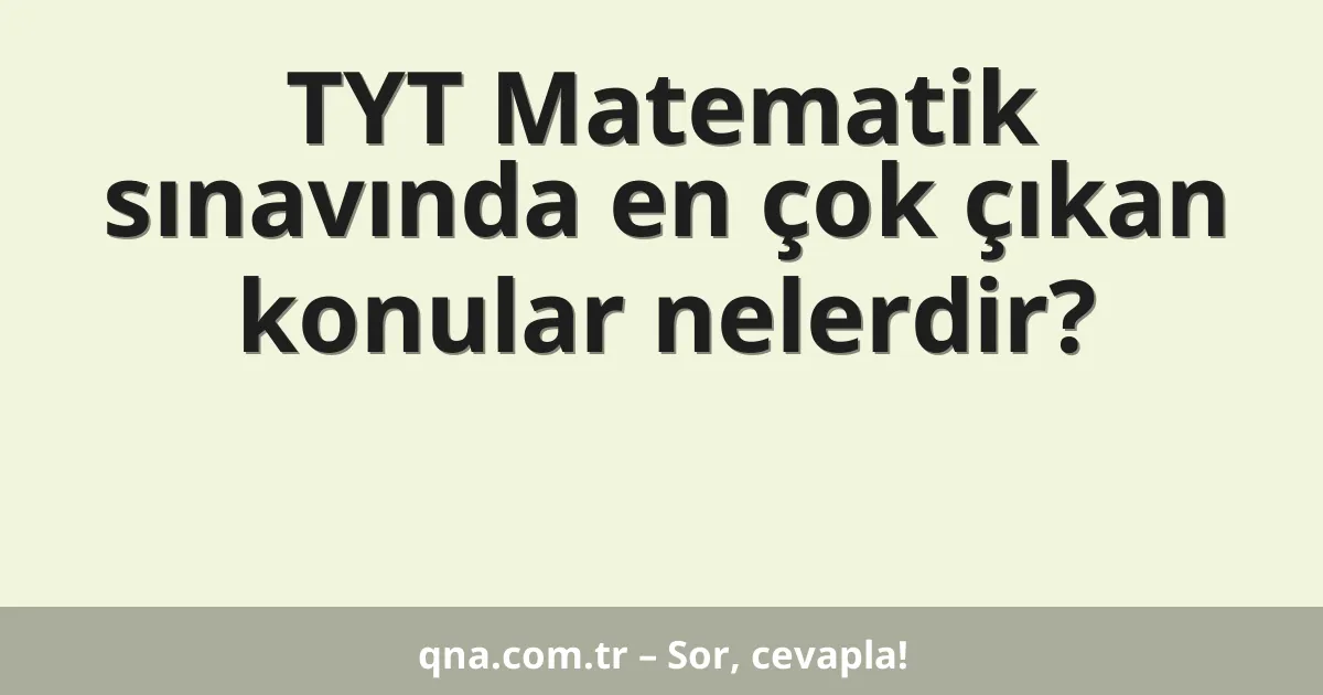 TYT Matematik sınavında en çok çıkan konular nelerdir?