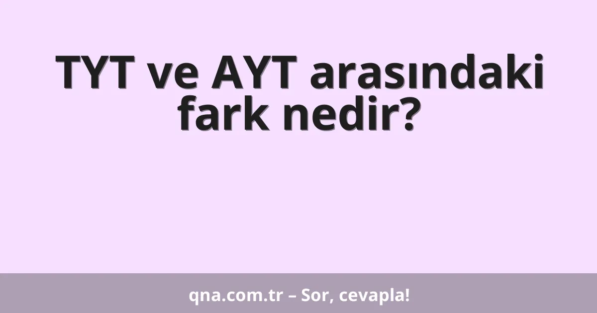 TYT ve AYT arasındaki fark nedir?