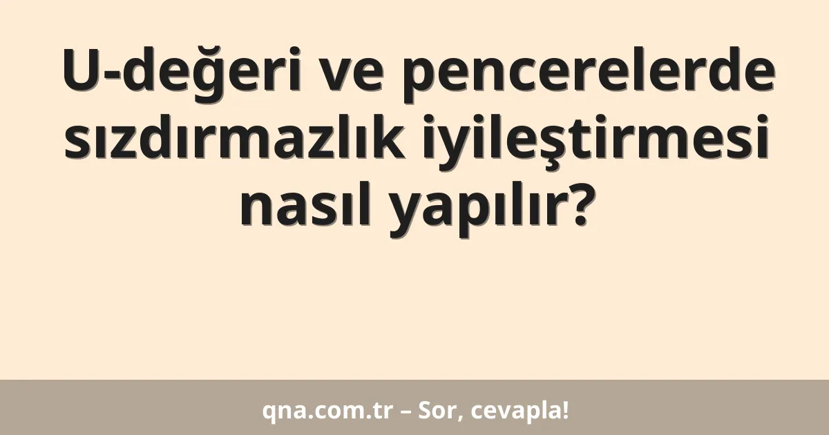 U-değeri ve pencerelerde sızdırmazlık iyileştirmesi nasıl yapılır?