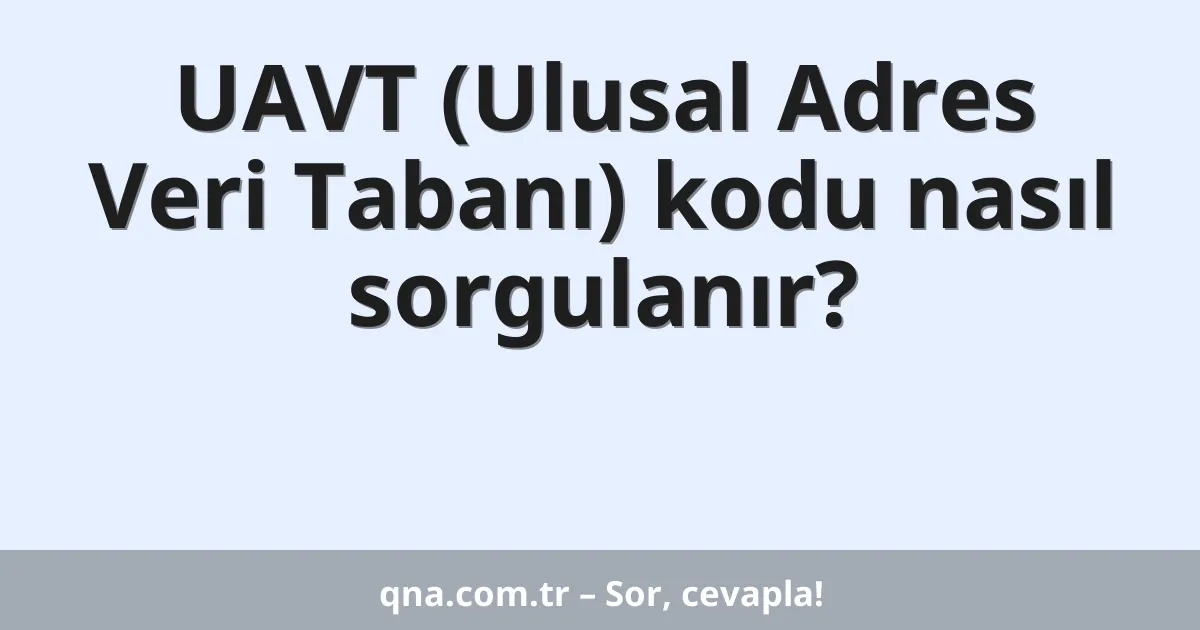UAVT (Ulusal Adres Veri Tabanı) kodu nasıl sorgulanır?