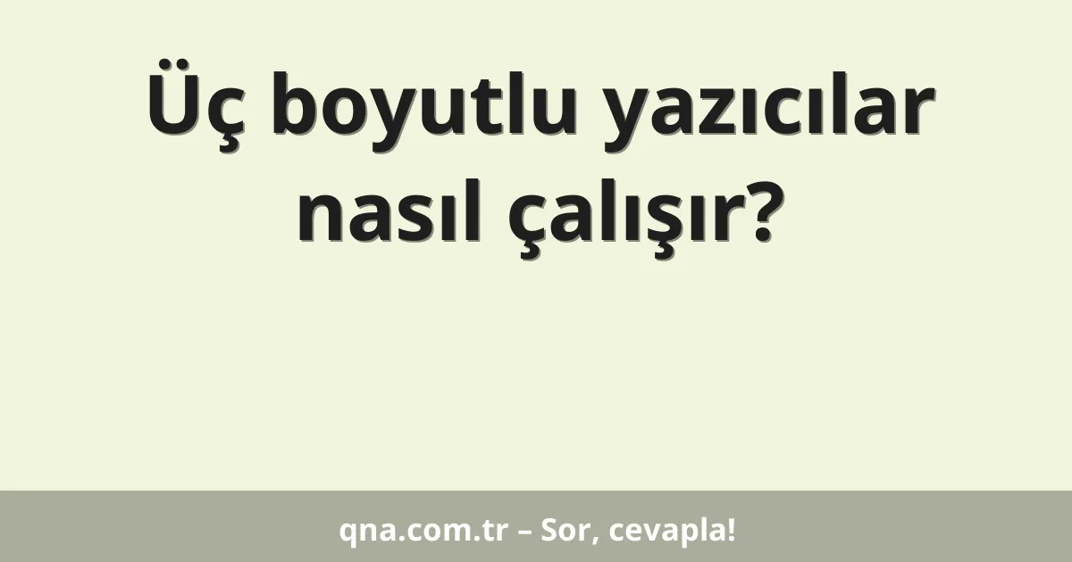 Üç boyutlu yazıcılar nasıl çalışır?