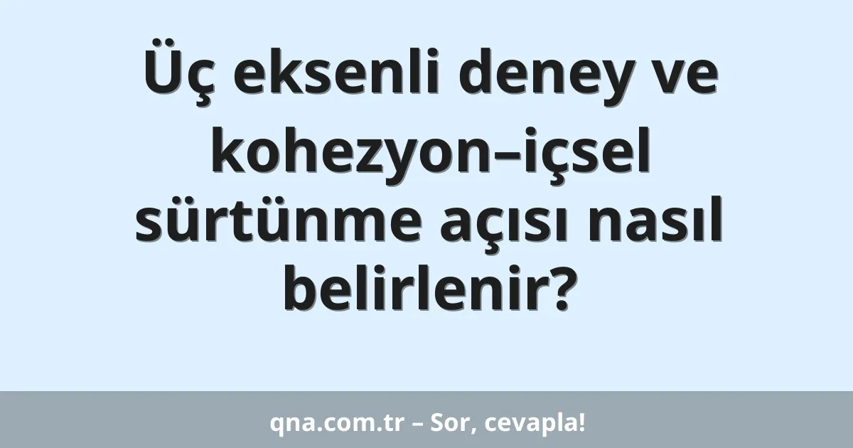 Üç eksenli deney ve kohezyon–içsel sürtünme açısı nasıl belirlenir?