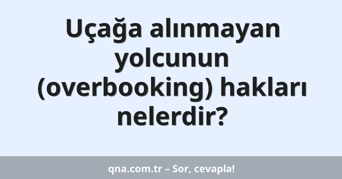 Uçağa alınmayan yolcunun (overbooking) hakları nelerdir?