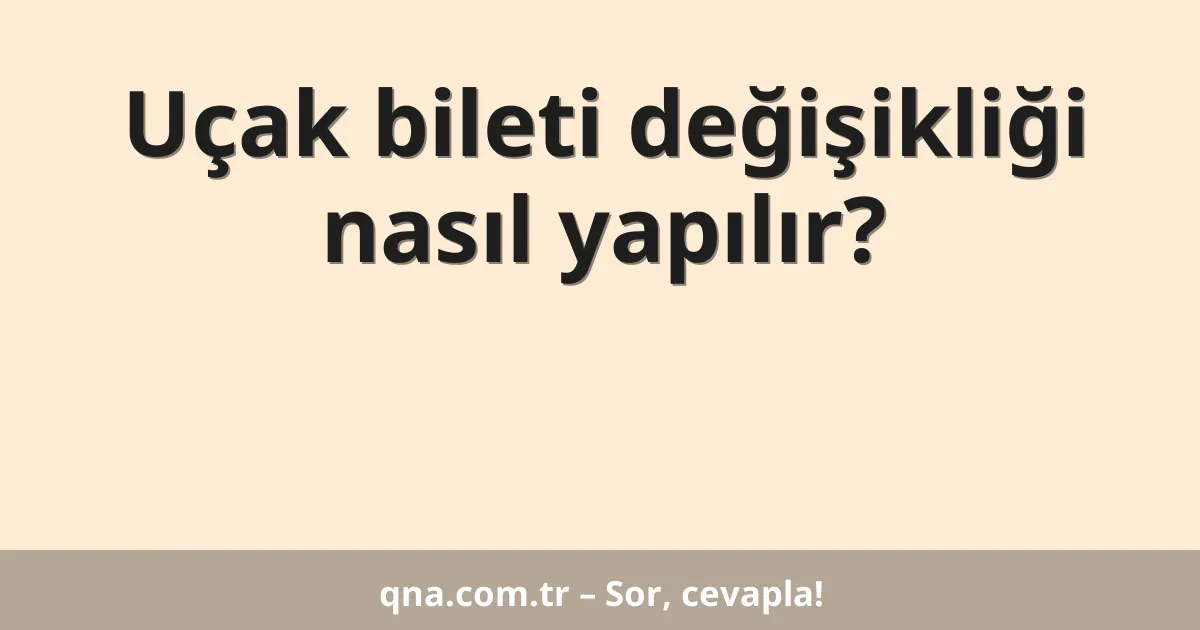 Uçak bileti değişikliği nasıl yapılır?