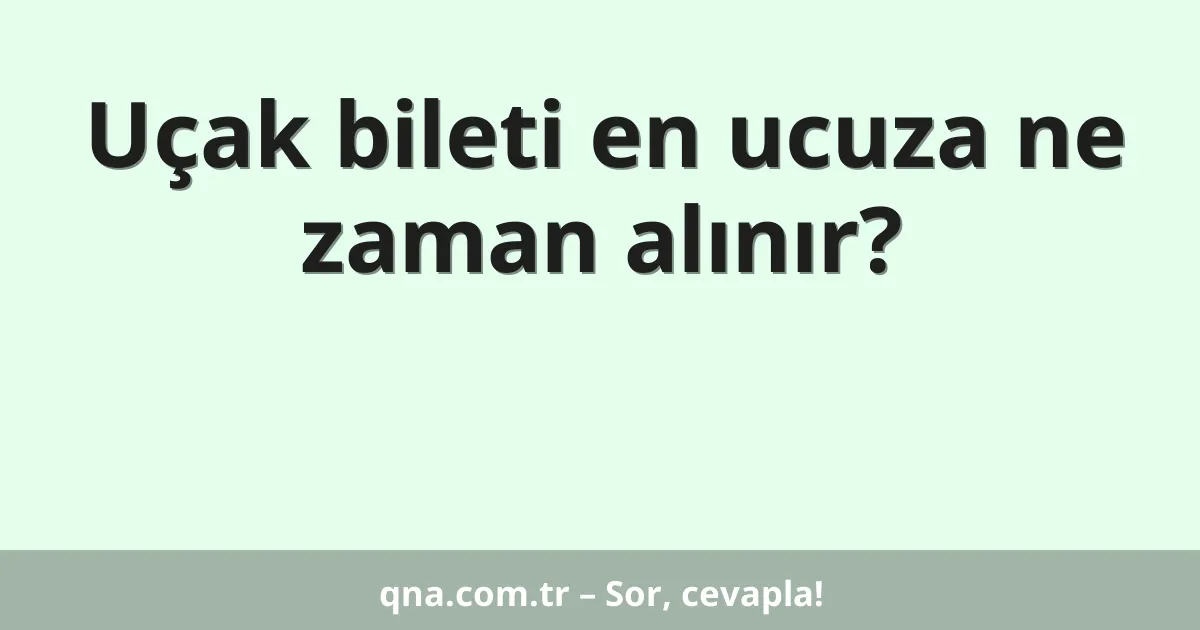 Uçak bileti en ucuza ne zaman alınır?