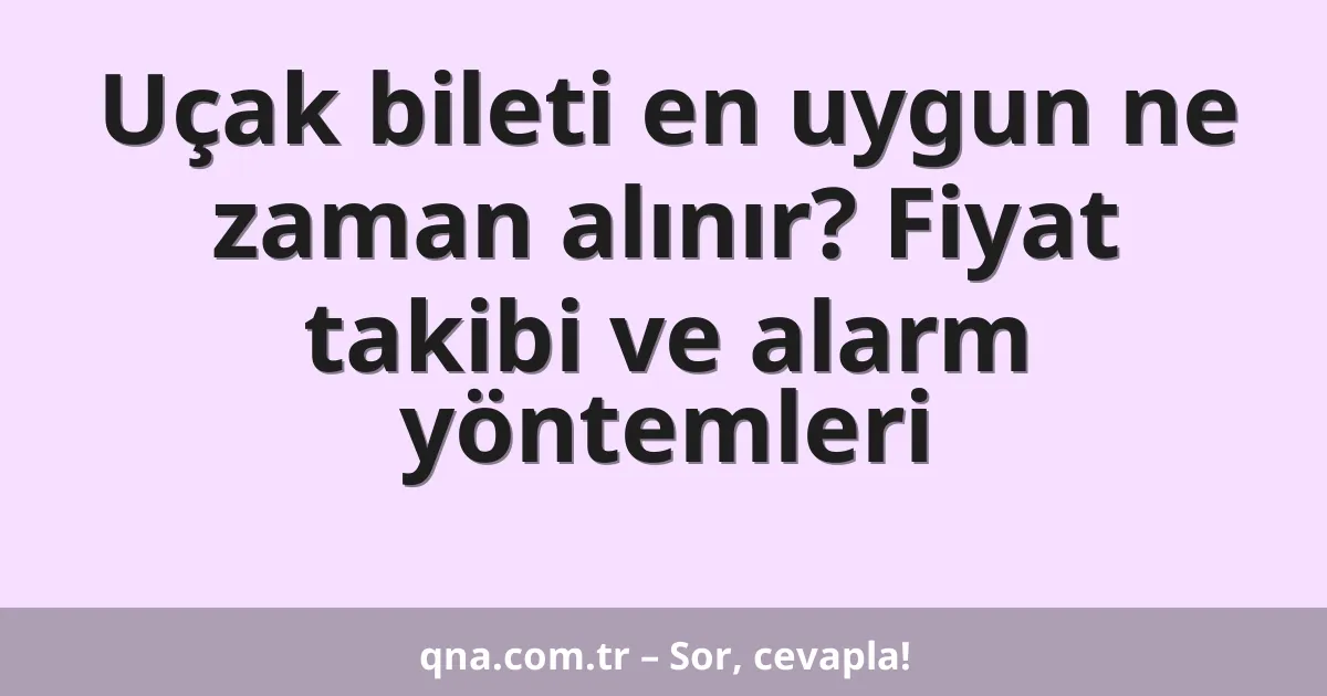 Uçak bileti en uygun ne zaman alınır? Fiyat takibi ve alarm yöntemleri