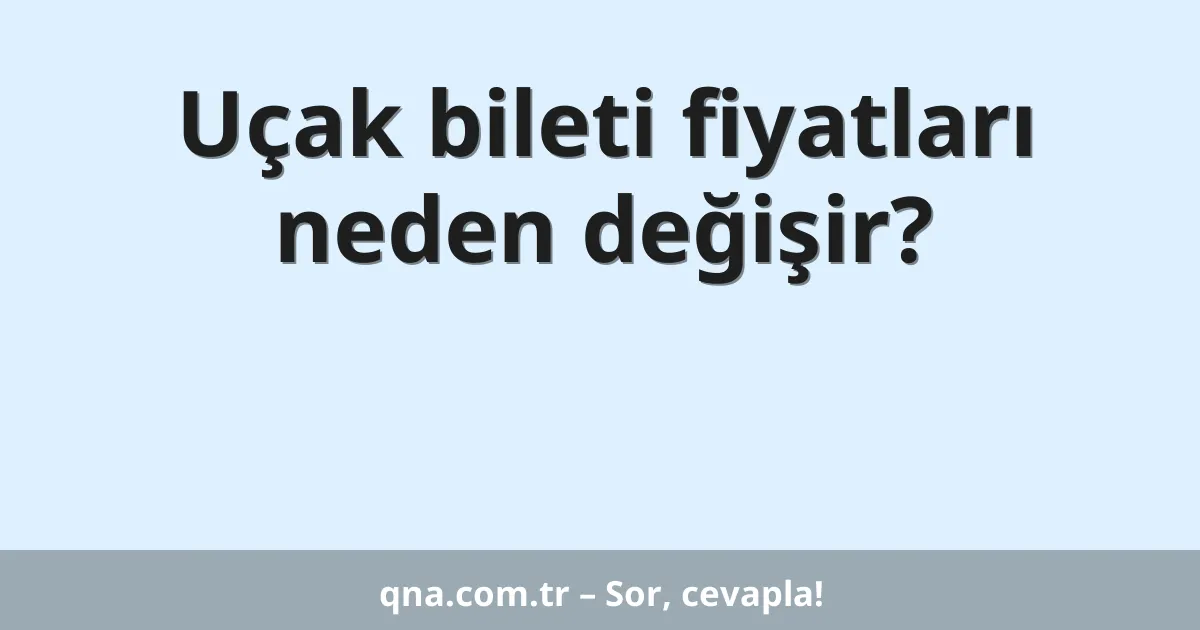 Uçak bileti fiyatları neden değişir?