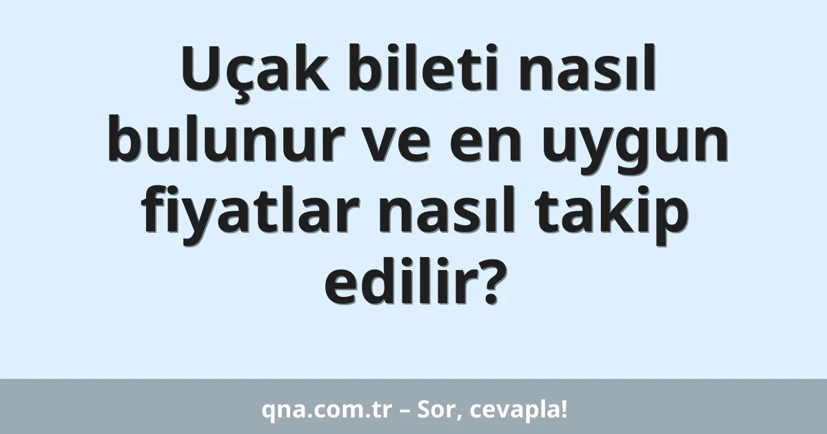 Uçak bileti nasıl bulunur ve en uygun fiyatlar nasıl takip edilir?