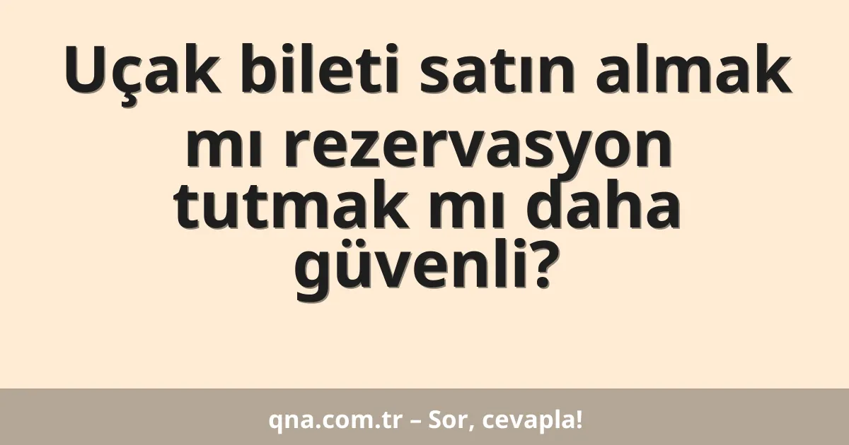 Uçak bileti satın almak mı rezervasyon tutmak mı daha güvenli?