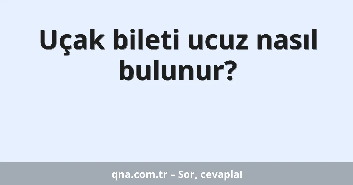 Uçak bileti ucuz nasıl bulunur?