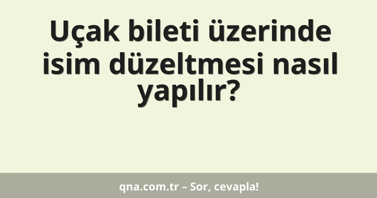 Uçak bileti üzerinde isim düzeltmesi nasıl yapılır?