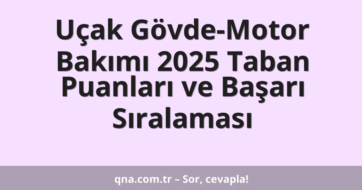 Uçak Gövde-Motor Bakımı 2025 Taban Puanları ve Başarı Sıralaması