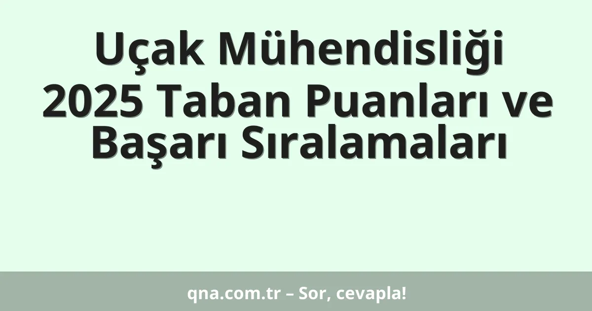 Uçak Mühendisliği 2025 Taban Puanları ve Başarı Sıralamaları