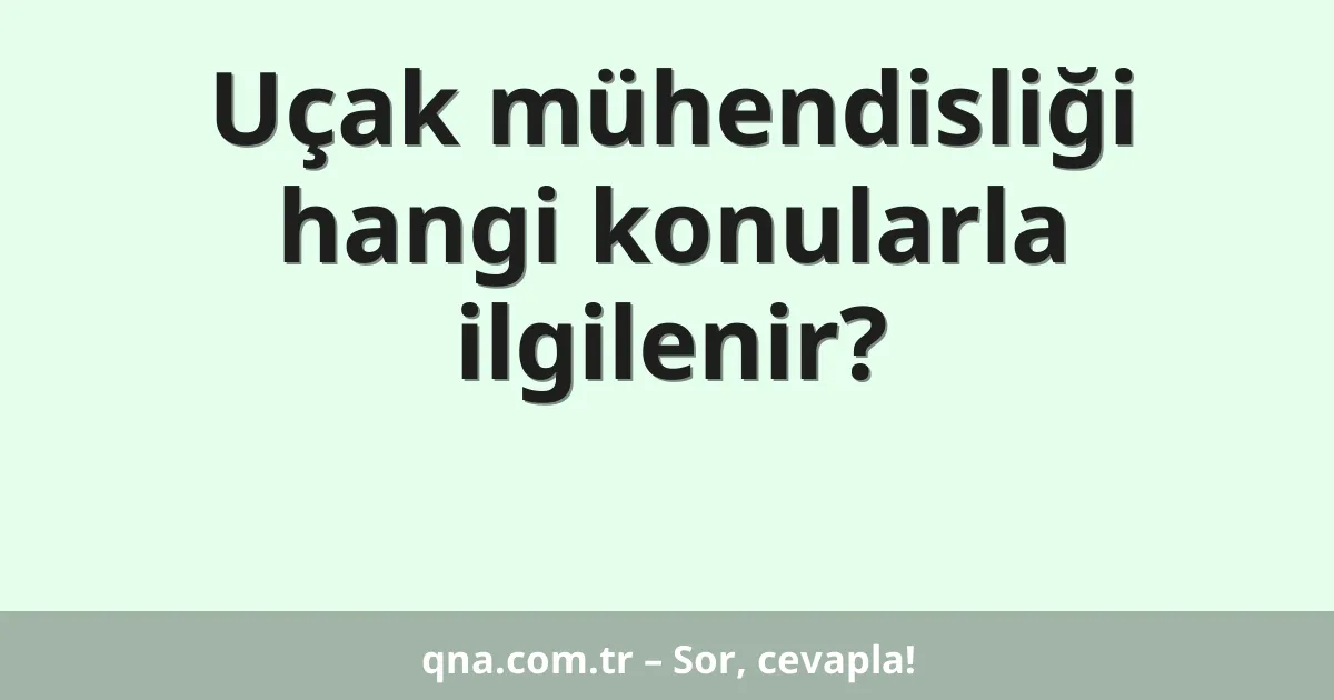Uçak mühendisliği hangi konularla ilgilenir?